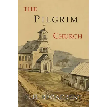 The Pilgrim Church: Being Some Account of the Continuance Through Succeeding Centuries of Churches Practising the Principles Taught and Exemplified in