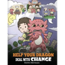 Help Your Dragon Deal With Change: Train Your Dragon To Handle Transitions. A Cute Children Story to Teach Kids How To Adapt To Change In Life.