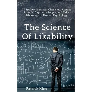 The Science of Likability: 27 Studies to Master Charisma, Attract Friends, Captivate People, and Take Advantage of Human Psychology
