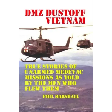 DMZ DUSTOFF Vietnam: True Stories Of Unarmed Medevac Missions As Told By The Men Who Flew Them