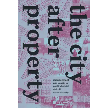 The City After Property: Abandonment and Repair in Postindustrial Detroit