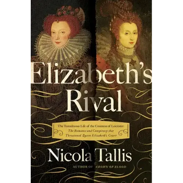 Elizabeth's Rivals: The Tumultuous Life of the Countess of Leicester