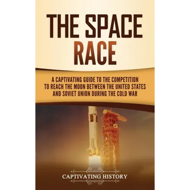 The Space Race: A Captivating Guide to the Cold War Competition Between the United States and Soviet Union to Reach the Moon