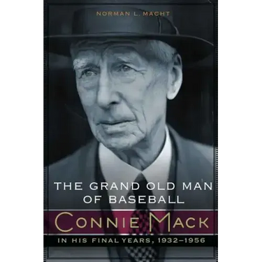 The Grand Old Man of Baseball: Connie Mack in His Final Years, 1932-1956