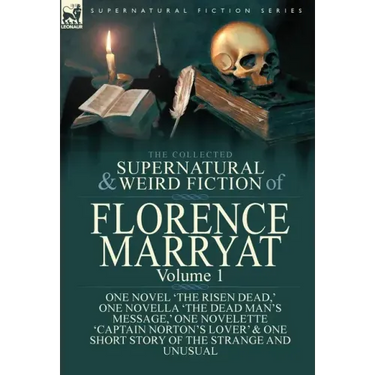 The Collected Supernatural and Weird Fiction of Florence Marryat: Volume 1-One Novel 'The Risen Dead, ' One Novella 'The Dead Man's Message, ' One Nov