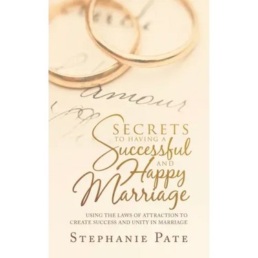 Secrets to Having a Successful and Happy Marriage: Using the Laws of Attraction to Create Success and Unity in Marriage
