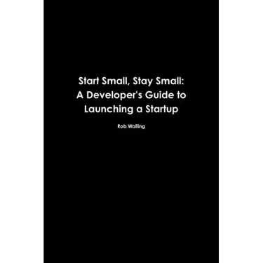 Start Small, Stay Small: A Developer's Guide to Launching a Startup