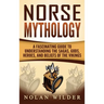 Norse Mythology: A Fascinating Guide to Understanding the Sagas, Gods, Heroes, and Beliefs of the Vikings