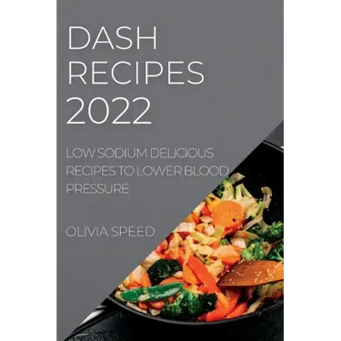 Dash Recipes 2022: Low Sodium Delicious Recipes to Lower Blood Pressure