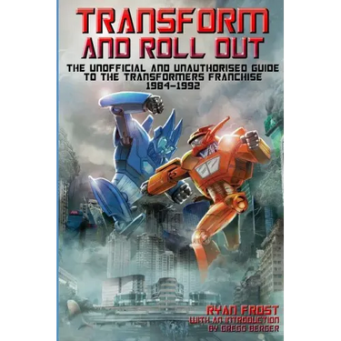 Transform and Roll Out: The Unofficial and Unauthorised Guide to The Transformers Franchise