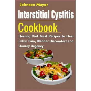 Interstitial Cystitis Cookbook: Healing Diet Meal Recipes to Heal Pelvic Pain, Bladder Discomfort and Urinary Urgency