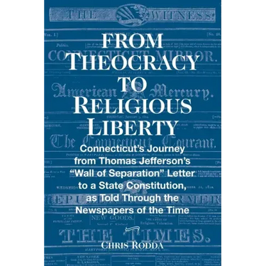From Theocracy To Religious Liberty: Connecticut's Journey from Thomas Jefferson's "Wall of Separation" Letter to a State Constitution, as Told Throug