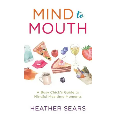 Mind to Mouth: A Busy Chick's Guide to Mindful Mealtime Moments