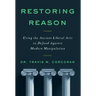 Restoring Reason: Using the Ancient Liberal Arts to Defend Against Modern Manipulation