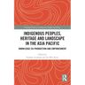Indigenous Peoples, Heritage and Landscape in the Asia Pacific: Knowledge Co-Production and Empowerment