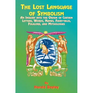 The Lost Language of Symbolism: An Inquiry Into the Origin of Certain Letters, Words, Names, Fairy-Tales, Folklore, and Mythologies