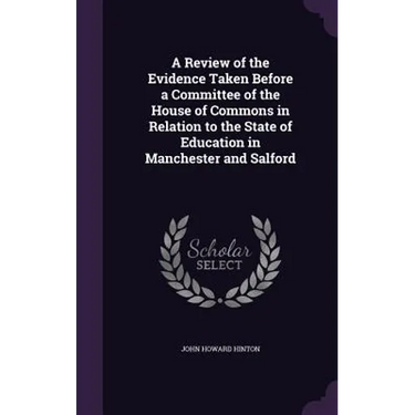 A Review of the Evidence Taken Before a Committee of the House of Commons in Relation to the State of Education in Manchester and Salford