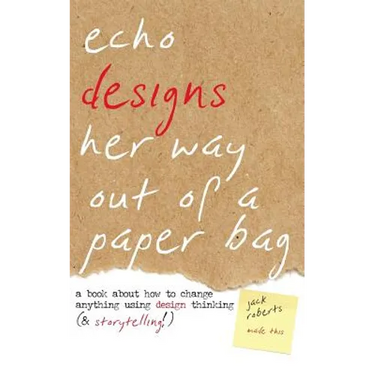Echo Designs Her Way Out of a Paper Bag: a book about how to change anything using design thinking (& storytelling!)