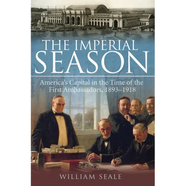 The Imperial Season: America's Capital in the Time of the First Ambassadors, 1893-1918