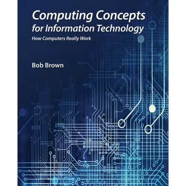 Computing Concepts for Information Technology: How computers really work