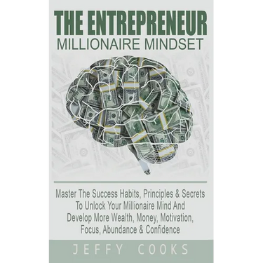 The Entrepreneur Millionaire Mindset: Master The Success Habits, Principles & Secrets To Unlock Your Millionaire Mind And Develop More Wealth, Money,