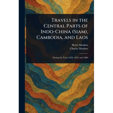 Travels in the Central Parts of Indo-China (Siam), Cambodia, and Laos