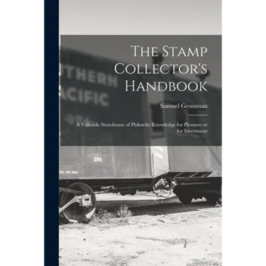 The Stamp Collector's Handbook; a Valuable Storehouse of Philatelic Knowledge for Pleasure or for Investment