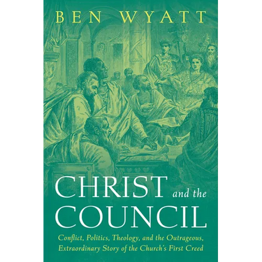 Christ and the Council: Conflict, Politics, Theology, and the Outrageous, Extraordinary Story of the Church's First Creed