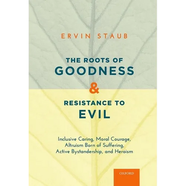 The Roots of Goodness and Resistance to Evil: Inclusive Caring, Moral Courage, Altruism Born of Suffering, Active Bystandership, and Heroism