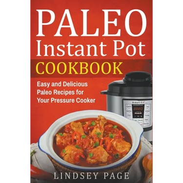 Paleo Instant Pot Cookbook: Easy and Delicious Paleo Recipes for Your Pressure Cooker
