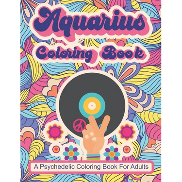 Aquarius Coloring Book; A Psychedelic Coloring Book For Adults: Trippy Times In The 60's and 70's