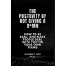 The Positivity of Not Giving a D*mn: How to Be Real, and Make People Deal with You on Your Own Terms.