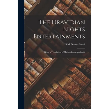 The Dravidian Nights Entertainments: Being a Translation of Madanakamarajankadai