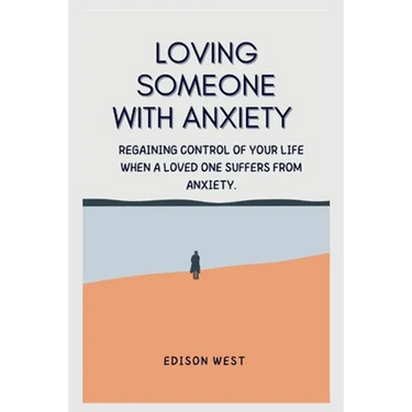 Loving Someone with Anxiety: Regaining control of your life when a loved one suffers from anxiety.