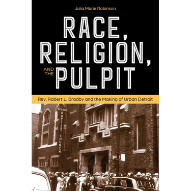 Race, Religion, and the Pulpit: Rev. Robert L. Bradby and the Making of Urban Detroit