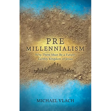 Premillennialism: Why There Must Be a Future Earthly Kingdom of Jesus