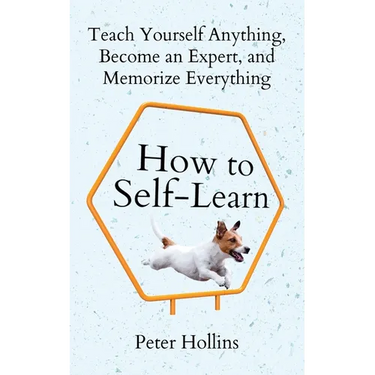 How to Self-Learn: Teach Yourself Anything, Become an Expert, and Memorize Everything