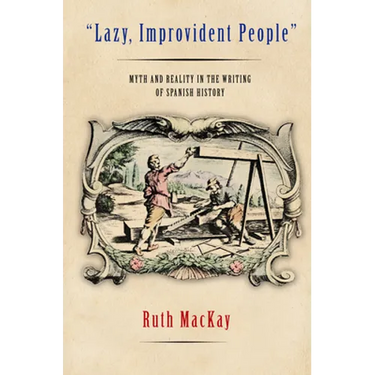 Lazy, Improvident People: Myth and Reality in the Writing of Spanish History