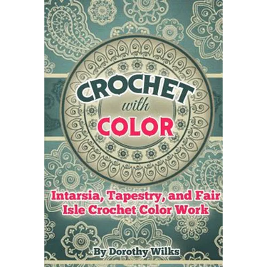 Crochet with Color: Intarsia, Tapestry, and Fair Isle Crochet Color Work