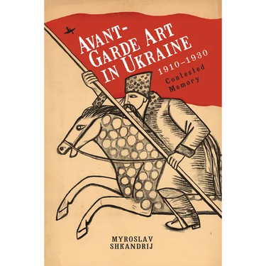 Avant-Garde Art in Ukraine, 1910-1930: Contested Memory