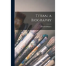 Titian, a Biography