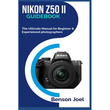 NIKON Z50 II Guidebook: The Ultimate Manual for Beginner & Experienced photographers