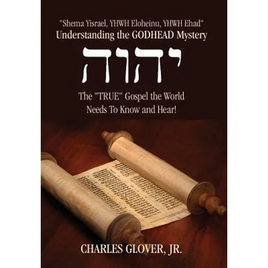 Understanding the Godhead Mystery: Shema Yisrael, Yhwh Eloheinu, Yhwh Ehad the True Gospel the World Needs to Know and Hear!
