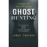Ghost Hunting: A Beginners Guide to Investigating the Dead (The Essential Modern Guide to Ghost Hunting for Beginners)