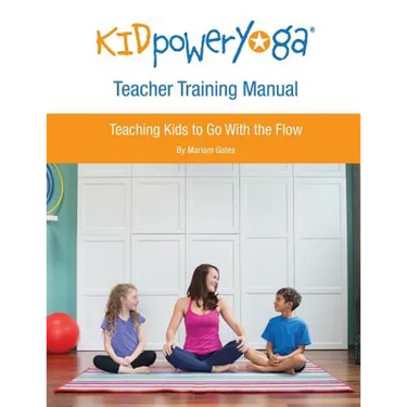 Kid Power Yoga Teacher Training Manual: Teaching Kids to Go With the Flow