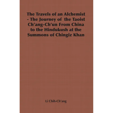 The Travels of an Alchemist - The Journey of the Taoist Ch'ang-Ch'un from China to the Hindukush at the Summons of Chingiz Khan