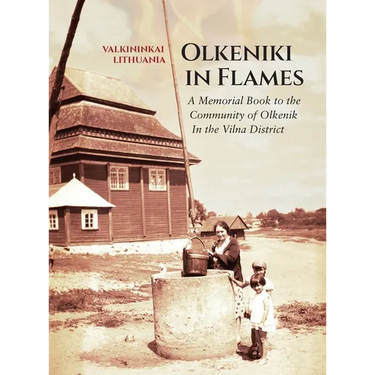 Olkeniki in Flames; A Memorial Book to the Community of Olkenik in the Vilna District (Valkininkai, Lithuania)