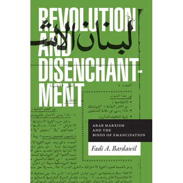 Revolution and Disenchantment: Arab Marxism and the Binds of Emancipation