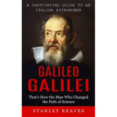 Galileo Galilei: A Captivating Guide to an Italian Astronomer (That's How the Man Who Changed the Path of Science)