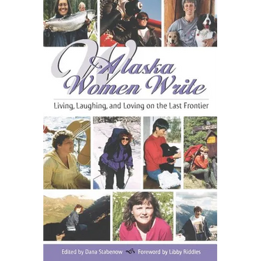 Alaska Women Write: Living, Laughing, and Loving on the Last Frontier